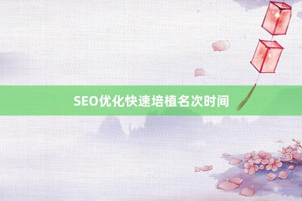 SEO优化快速培植名次时间