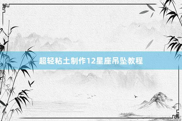 超轻粘土制作12星座吊坠教程