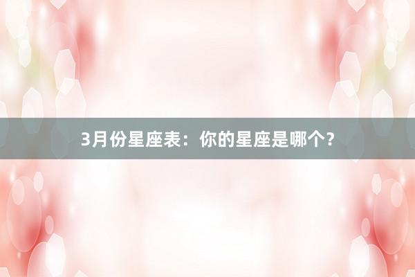 3月份星座表：你的星座是哪个？