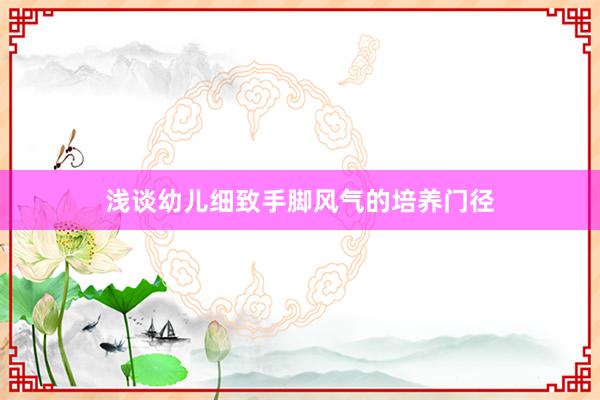 浅谈幼儿细致手脚风气的培养门径