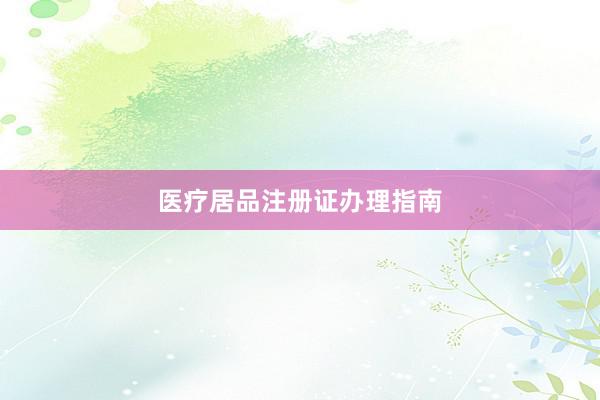 医疗居品注册证办理指南