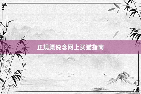 正规渠说念网上买猫指南